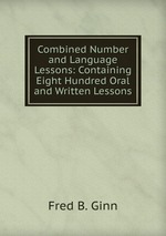 Combined Number and Language Lessons: Containing Eight Hundred Oral and Written Lessons