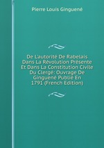 De L`autorit De Rabelais Dans La Rvolution Prsente Et Dans La Constitution Civile Du Clerg: Ouvrage De Ginguen Publi En 1791 (French Edition)