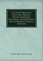 Le Chant Populaire Dans Nos glises: Douze Cantiques Nouveaux. Embellissons Nos Cimetires (French Edition)