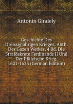 Geschichte Des Dreissigjhrigen Krieges: Abth. Des Gazen Werkes. 4 Bd. Die Strafdekrete Ferdinands II Und Der Pflzische Krieg. 1621-1623 (German Edition)