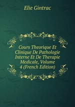 Cours Theorique Et Clinique De Pathologie Interne Et De Therapie Medicale, Volume 4 (French Edition)