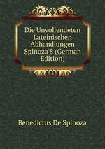 Die Unvollendeten Lateinischen Abhandlungen Spinoza`S (German Edition)