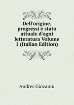 Dell`origine, progressi e stato attuale d`ogni letteratura Volume 1 (Italian Edition)