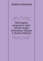 Dell`origine, progressi e stato attuale d`ogni letteratura Volume 2 (Italian Edition)