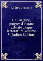 Dell`origine, progressi e stato attuale d`ogni letteratura Volume 5 (Italian Edition)