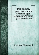 Dell`origine, progressi e stato attuale d`ogni letteratura Volume 7 (Italian Edition)