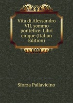 Vita di Alessandro VII, sommo pontefice: Libri cinque (Italian Edition)