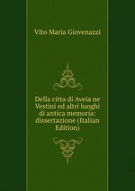 Della citta di Aveia ne Vestini ed altri luoghi di antica memoria: dissertazione (Italian Edition)