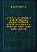 Pavli Iovii Novocomensis medici De Romanis piscibvs libellvs ad Lvdovicvm Borbonivm cardinalem amplissimvm (Latin Edition)