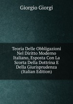 Teoria Delle Obbligazioni Nel Diritto Moderno Italiano, Esposta Con La Scorta Della Dottrina E Della Giurisprudenza (Italian Edition)
