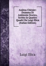 Andrea Chnier: Dramma Di Ambiente Storico, Scritto in Quattro Quadri Da Luigi Illica (Italian Edition)