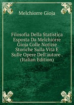 Filosofia Della Statistica Esposta Da Melchiorre Gioja Colle Notizie Storiche Sulla Vita E Sulle Opere Dell`autore . (Italian Edition)
