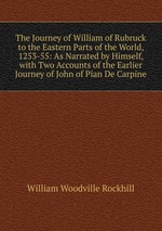 The Journey of William of Rubruck to the Eastern Parts of the World, 1253-55: As Narrated by Himself, with Two Accounts of the Earlier Journey of John of Pian De Carpine