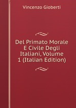 Del Primato Morale E Civile Degli Italiani, Volume 1 (Italian Edition)