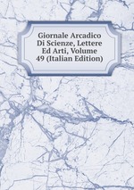Giornale Arcadico Di Scienze, Lettere Ed Arti, Volume 49 (Italian Edition)