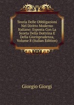 Teoria Delle Obbligazioni Nel Diritto Moderno Italiano: Esposta Con La Scorta Della Dottrina E Della Giurisprudenza, Volume 8 (Italian Edition)