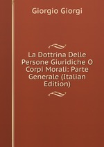 La Dottrina Delle Persone Giuridiche O Corpi Morali: Parte Generale (Italian Edition)