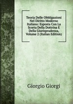 Teoria Delle Obbligazioni Nel Diritto Moderno Italiano: Esposta Con La Scorta Della Dottrina E Della Giurisprudenza, Volume 2 (Italian Edition)