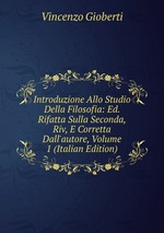 Introduzione Allo Studio Della Filosofia: Ed. Rifatta Sulla Seconda, Riv, E Corretta Dall`autore, Volume 1 (Italian Edition)