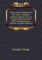 Teoria Delle Obbligazioni Nel Diritto Moderno Italiano: Esposta Con La Scorta Della Dottrina E Della Giurisprudenza, Volume 5 (Italian Edition)