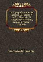 La Topografia Antica Di Palermo Dal Secolo X Al Xv: Memorie Di Vincenzo Di Giovanni, Volume 2 (Italian Edition)