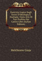 Esercizio Logico Sugli Errori D`Ideologia E Zoologia: Ossia Arte Di Trar Profitto Dai Cattivi Libri (Italian Edition)