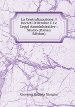 La Centralizzazione: I Decreti D`Ottobre E Le Leggi Amministrative : Studio (Italian Edition)