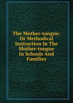 The Mother-tongue: Or Methodical Instruction In The Mother-tongue In Schools And Families