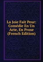 La Joie Fait Peur: Comdie En Un Acte, En Prose (French Edition)