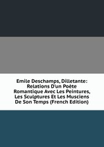 Emile Deschamps, Dilletante: Relations D`un Pote Romantique Avec Les Peintures, Les Sculptures Et Les Musciens De Son Temps (French Edition)