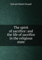 The spirit of sacrifice: and the life of sacrifice in the religious state