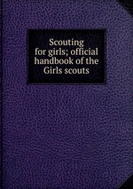 Scouting for girls; official handbook of the Girls scouts