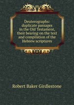 Deuterographs: duplicate passages in the Old Testament, their bearing on the text and compilation of the Hebrew scriptures