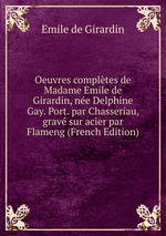 Oeuvres compltes de Madame Emile de Girardin, ne Delphine Gay. Port. par Chasseriau, grav sur acier par Flameng (French Edition)