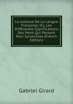 La Justesse De La Langue Franoise; Ou, Les Diffrentes Significations Des Mont Qui Passent Pour Synonimes (French Edition)