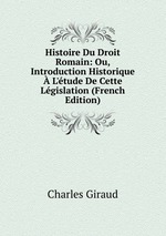 Histoire Du Droit Romain: Ou, Introduction Historique L`tude De Cette Lgislation (French Edition)