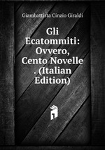 Gli Ecatommiti: Ovvero, Cento Novelle . (Italian Edition)