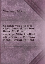 Gedichte Von Giuseppe Giusti: Deutsch Von Paul Heyse. Mit Einem Anhange: Vittorio Alfieri Als Satiriker. -- Vincenzo Monti (German Edition)