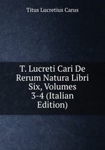 T. Lucreti Cari De Rerum Natura Libri Six, Volumes 3-4 (Italian Edition)