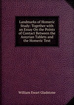 Landmarks of Homeric Study: Together with an Essay On the Points of Contact Between the Assyrian Tablets and the Homeric Text