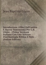 Introduzione A`libri Dell`antico E Nuovo Testemento Per G.B. Glaire .: Prima Versione Italiana Con Uno Schizzo D`archeologia Biblica E Note . (Italian Edition)