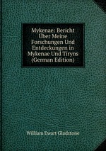 Mykenae: Bericht ber Meine Forschungen Und Entdeckungen in Mykenae Und Tiryns (German Edition)