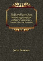 The Plays and Poems of Henry Glapthorne Now First Collected: Memoir of Henry Glapthorne. Argalus and Parthenia. the Hollander, a Comedy. Wit in a Constable. Notes and Illustrations