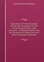 Essentials of the Diseases of the Ear: Arranged in the Form of Questions and Answers ; Prepared Especially for Students of Medicine and Post-Graduate Students