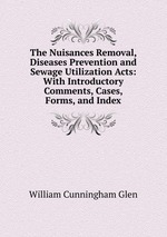 The Nuisances Removal, Diseases Prevention and Sewage Utilization Acts: With Introductory Comments, Cases, Forms, and Index