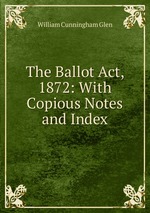 The Ballot Act, 1872: With Copious Notes and Index