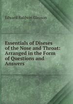 Essentials of Diseses of the Nose and Throat: Arranged in the Form of Questions and Answers