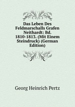 Das Leben Des Feldmarschalls Grafen Neithardt: Bd. 1810-1813. (Mit Einem Steindruck) (German Edition)
