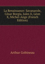 La Renaissance: Savanarole, Csar Borgia, Jules Ii, Lon X, Michel-Ange (French Edition)