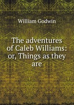 The adventures of Caleb Williams: or, Things as they are